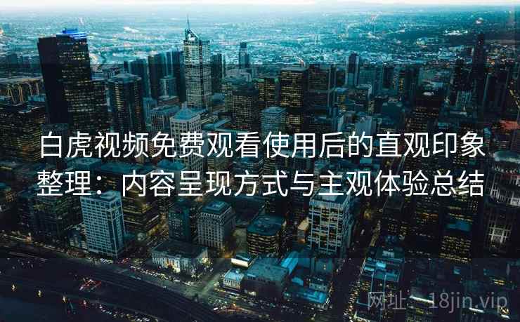 白虎视频免费观看使用后的直观印象整理：内容呈现方式与主观体验总结  第2张