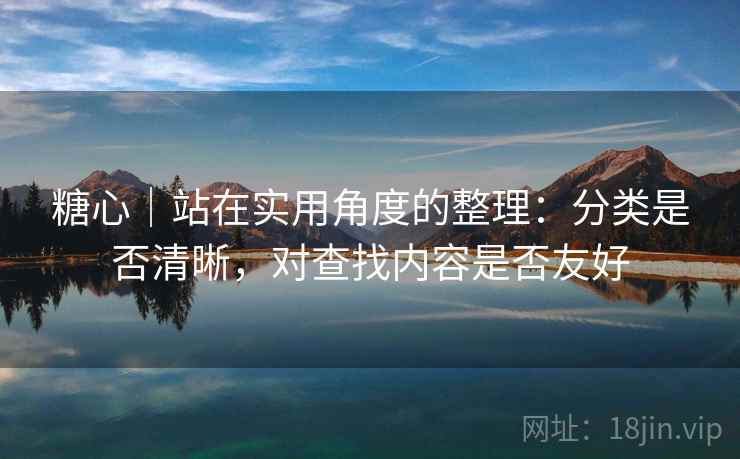 糖心｜站在实用角度的整理：分类是否清晰，对查找内容是否友好  第1张