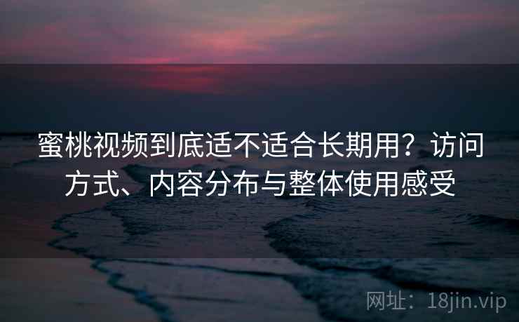 蜜桃视频到底适不适合长期用？访问方式、内容分布与整体使用感受  第1张