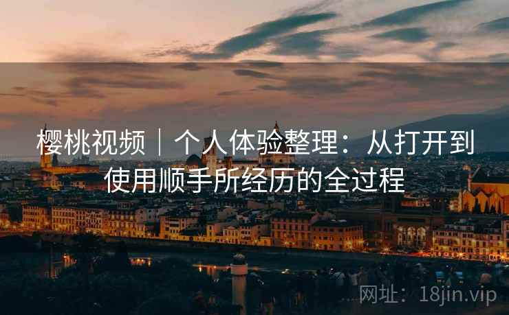 樱桃视频｜个人体验整理：从打开到使用顺手所经历的全过程  第2张