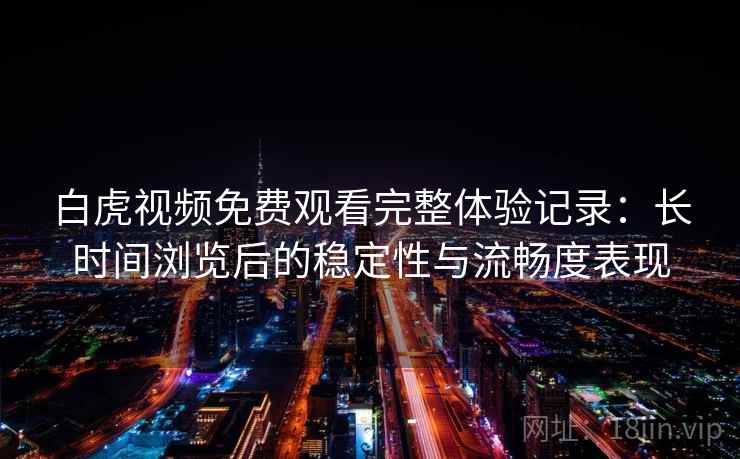 白虎视频免费观看完整体验记录：长时间浏览后的稳定性与流畅度表现  第1张