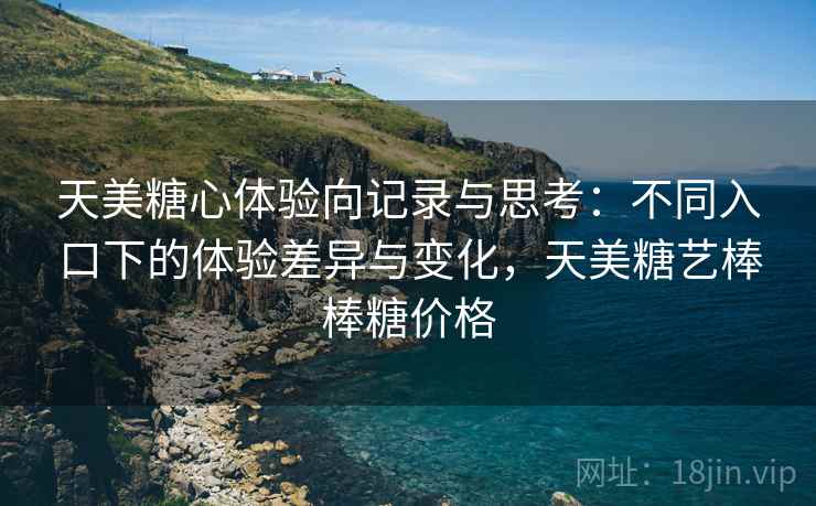 天美糖心体验向记录与思考：不同入口下的体验差异与变化，天美糖艺棒棒糖价格  第2张