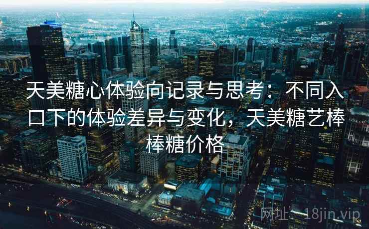 天美糖心体验向记录与思考：不同入口下的体验差异与变化，天美糖艺棒棒糖价格  第1张