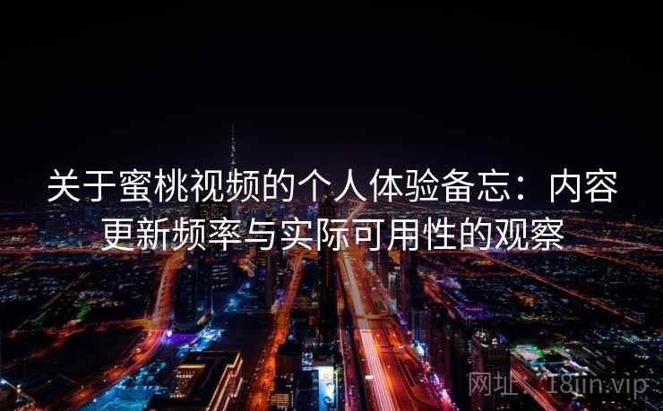 关于蜜桃视频的个人体验备忘：内容更新频率与实际可用性的观察  第1张