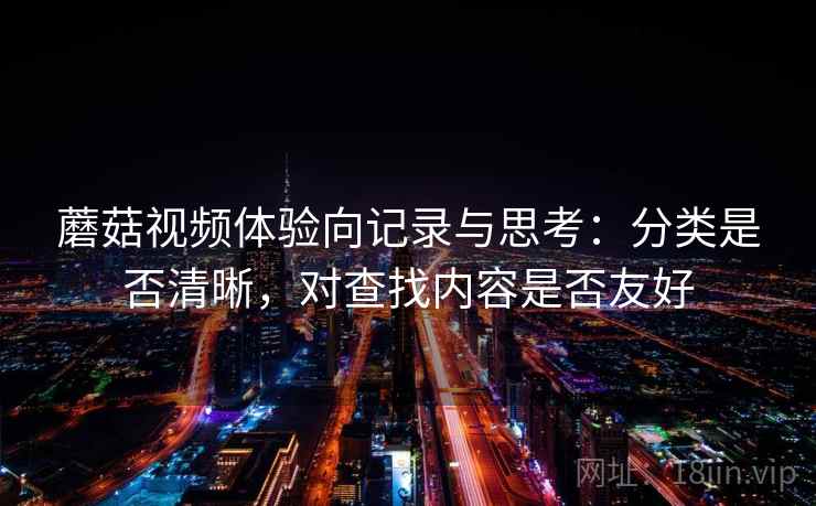 蘑菇视频体验向记录与思考：分类是否清晰，对查找内容是否友好  第2张