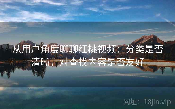 从用户角度聊聊红桃视频：分类是否清晰，对查找内容是否友好  第2张