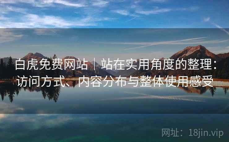 白虎免费网站｜站在实用角度的整理：访问方式、内容分布与整体使用感受  第1张