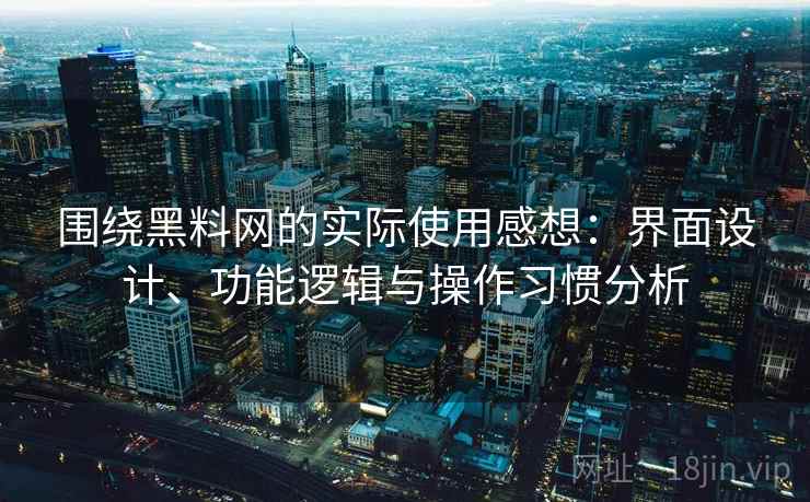 围绕黑料网的实际使用感想：界面设计、功能逻辑与操作习惯分析  第2张