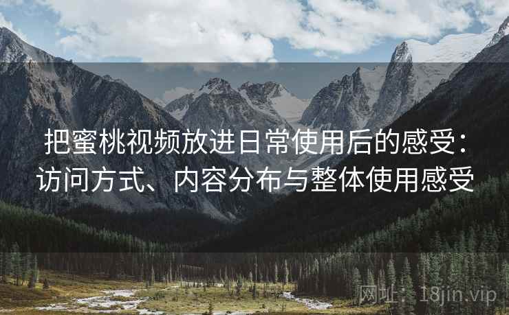 把蜜桃视频放进日常使用后的感受：访问方式、内容分布与整体使用感受  第1张