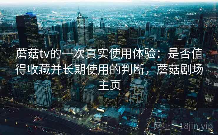 蘑菇tv的一次真实使用体验：是否值得收藏并长期使用的判断，蘑菇剧场主页  第2张
