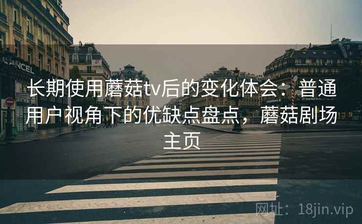 长期使用蘑菇tv后的变化体会：普通用户视角下的优缺点盘点，蘑菇剧场主页
