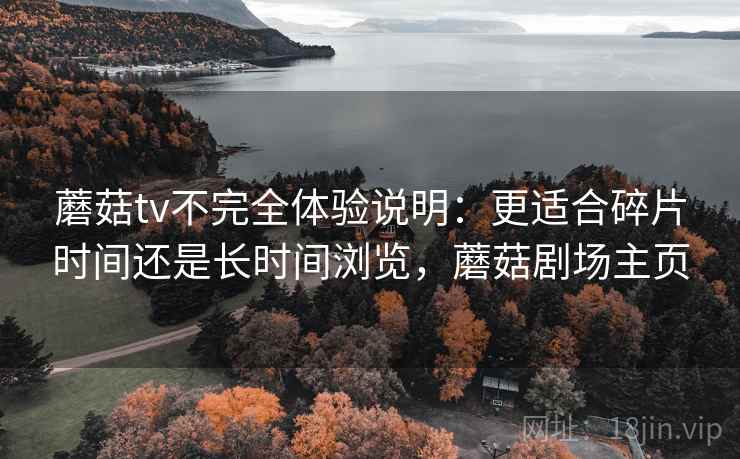 蘑菇tv不完全体验说明:更适合碎片时间还是长时间浏览,蘑菇剧场主页 第1张 蘑菇tv不完全体验说明:更适合碎片时间还是长时间浏览,蘑菇剧场主页 第1张