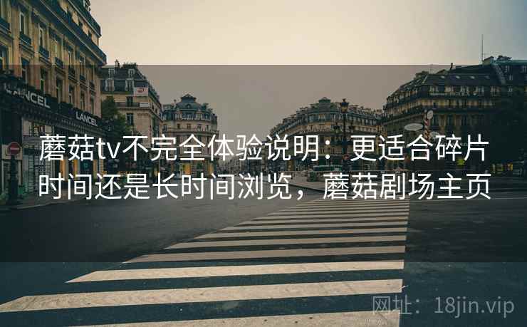 蘑菇tv不完全体验说明:更适合碎片时间还是长时间浏览,蘑菇剧场主页 第2张 蘑菇tv不完全体验说明:更适合碎片时间还是长时间浏览,蘑菇剧场主页 第2张