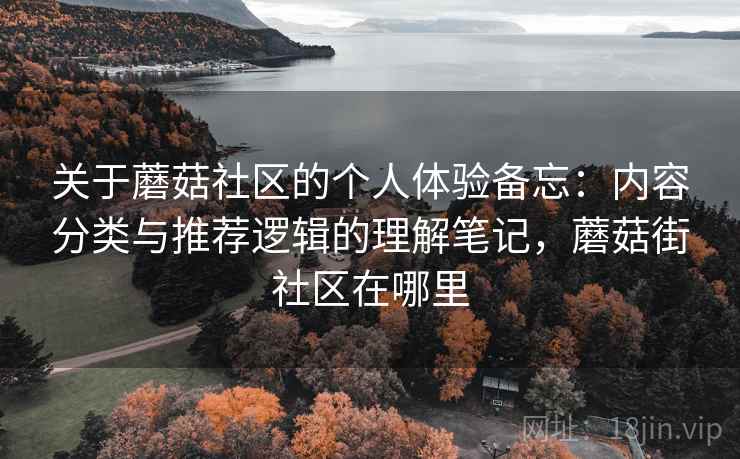 关于蘑菇社区的个人体验备忘：内容分类与推荐逻辑的理解笔记，蘑菇街社区在哪里  第1张