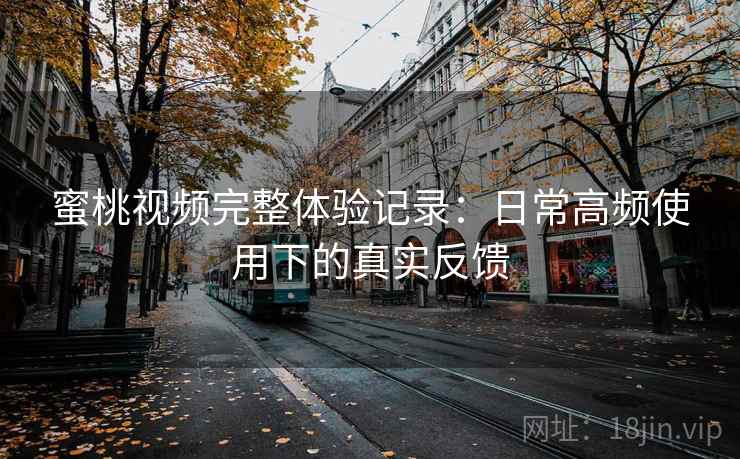蜜桃视频完整体验记录:日常高频使用下的真实反馈 第1张 蜜桃视频完整体验记录:日常高频使用下的真实反馈 第1张