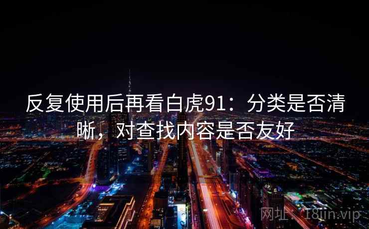 反复使用后再看白虎91:分类是否清晰,对查找内容是否友好 第1张 反复使用后再看白虎91:分类是否清晰,对查找内容是否友好 第1张
