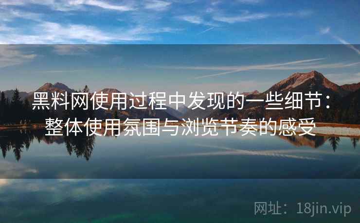 黑料网使用过程中发现的一些细节：整体使用氛围与浏览节奏的感受  第2张