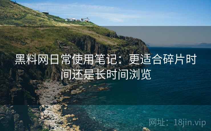 黑料网日常使用笔记:更适合碎片时间还是长时间浏览 第1张 黑料网日常使用笔记:更适合碎片时间还是长时间浏览 第1张