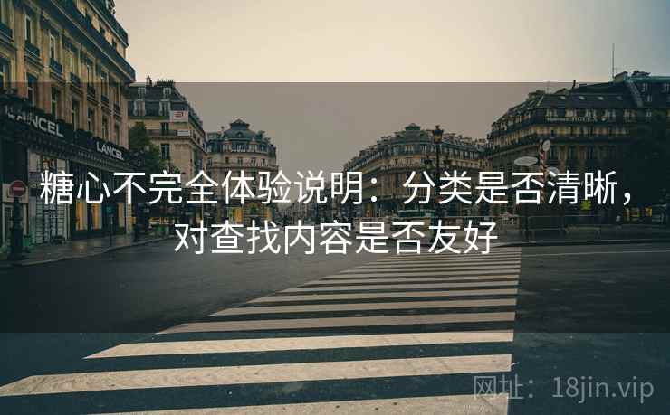糖心不完全体验说明:分类是否清晰,对查找内容是否友好 第1张 糖心不完全体验说明:分类是否清晰,对查找内容是否友好 第1张
