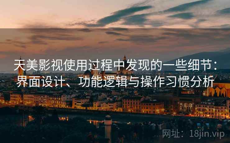 天美影视使用过程中发现的一些细节:界面设计、功能逻辑与操作习惯分析 第2张 天美影视使用过程中发现的一些细节:界面设计、功能逻辑与操作习惯分析 第2张
