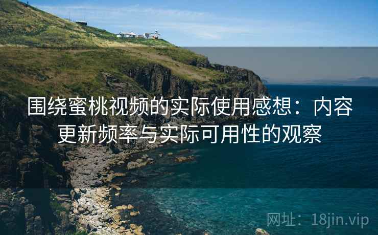 围绕蜜桃视频的实际使用感想:内容更新频率与实际可用性的观察 第2张 围绕蜜桃视频的实际使用感想:内容更新频率与实际可用性的观察 第2张