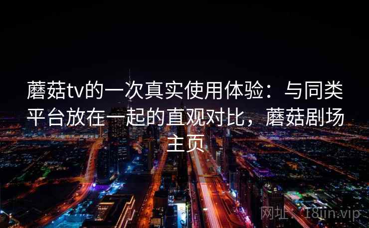 蘑菇tv的一次真实使用体验:与同类平台放在一起的直观对比,蘑菇剧场主页 第1张 蘑菇tv的一次真实使用体验:与同类平台放在一起的直观对比,蘑菇剧场主页 第1张