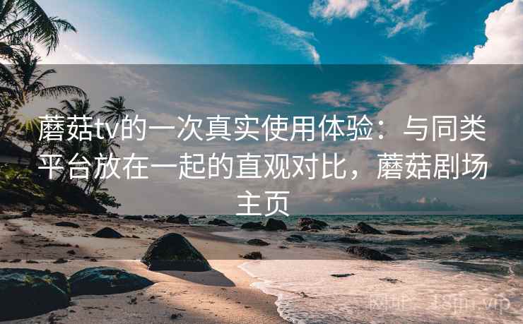 蘑菇tv的一次真实使用体验:与同类平台放在一起的直观对比,蘑菇剧场主页 第2张 蘑菇tv的一次真实使用体验:与同类平台放在一起的直观对比,蘑菇剧场主页 第2张