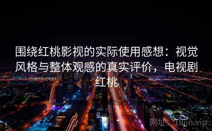 围绕红桃影视的实际使用感想:视觉风格与整体观感的真实评价,电视剧红桃 第1张 围绕红桃影视的实际使用感想:视觉风格与整体观感的真实评价,电视剧红桃 第1张