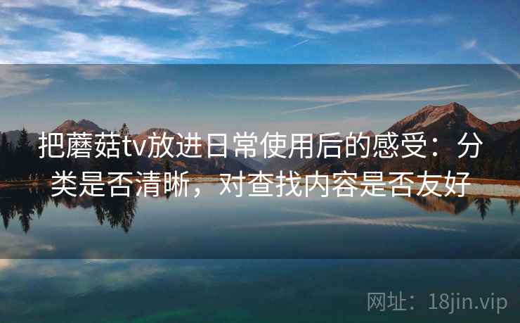 把蘑菇tv放进日常使用后的感受:分类是否清晰,对查找内容是否友好 第1张 把蘑菇tv放进日常使用后的感受:分类是否清晰,对查找内容是否友好 第1张