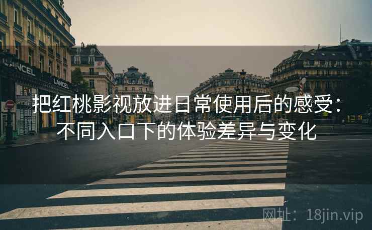 把红桃影视放进日常使用后的感受:不同入口下的体验差异与变化 第2张 把红桃影视放进日常使用后的感受:不同入口下的体验差异与变化 第2张