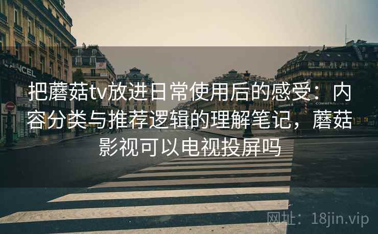 把蘑菇tv放进日常使用后的感受:内容分类与推荐逻辑的理解笔记,蘑菇影视可以电视投屏吗 第2张 把蘑菇tv放进日常使用后的感受:内容分类与推荐逻辑的理解笔记,蘑菇影视可以电视投屏吗 第2张