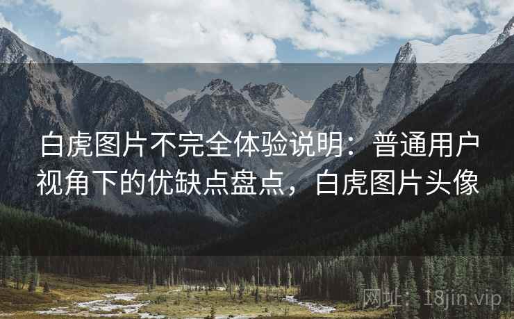 白虎图片不完全体验说明:普通用户视角下的优缺点盘点,白虎图片头像 第1张 白虎图片不完全体验说明:普通用户视角下的优缺点盘点,白虎图片头像 第1张