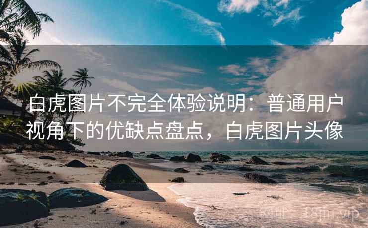 白虎图片不完全体验说明:普通用户视角下的优缺点盘点,白虎图片头像 第2张 白虎图片不完全体验说明:普通用户视角下的优缺点盘点,白虎图片头像 第2张