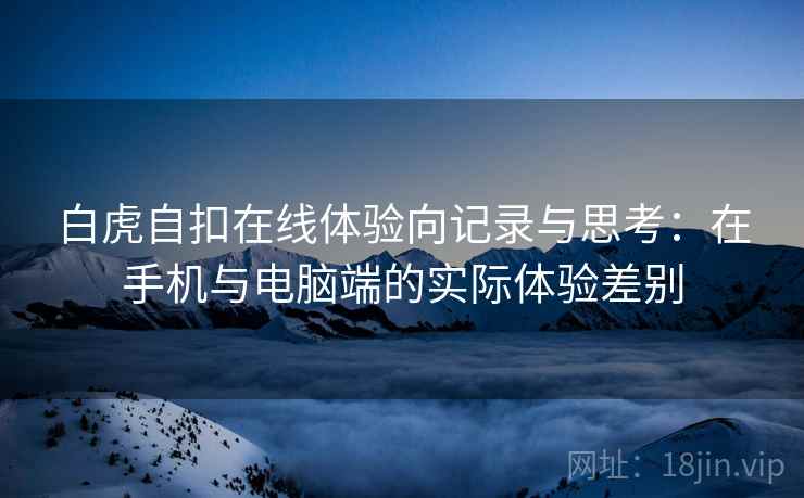 白虎自扣在线体验向记录与思考：在手机与电脑端的实际体验差别  第1张