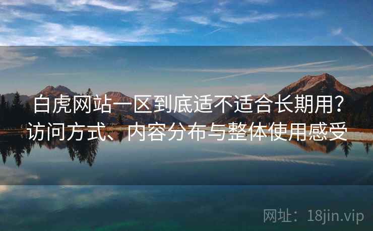 白虎网站一区到底适不适合长期用？访问方式、内容分布与整体使用感受  第2张