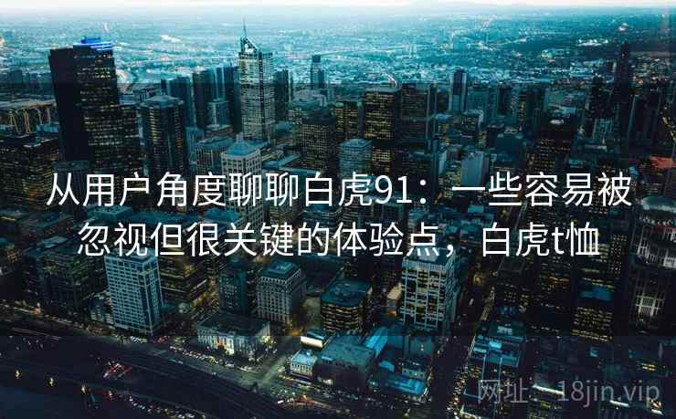 从用户角度聊聊白虎91：一些容易被忽视但很关键的体验点，白虎t恤  第2张