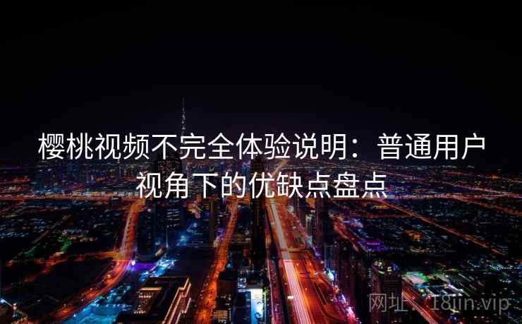 樱桃视频不完全体验说明：普通用户视角下的优缺点盘点  第2张