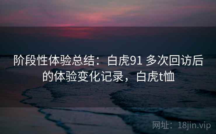阶段性体验总结：白虎91 多次回访后的体验变化记录，白虎t恤  第2张