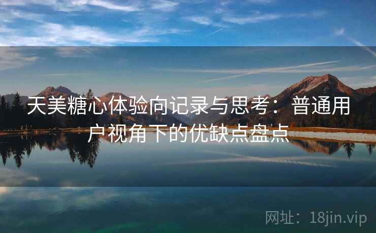 天美糖心体验向记录与思考：普通用户视角下的优缺点盘点  第2张