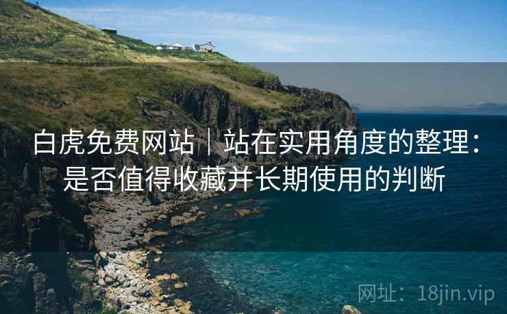 白虎免费网站｜站在实用角度的整理：是否值得收藏并长期使用的判断  第2张