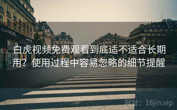 白虎视频免费观看到底适不适合长期用？使用过程中容易忽略的细节提醒  第1张