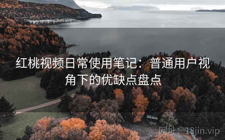 红桃视频日常使用笔记：普通用户视角下的优缺点盘点  第2张